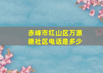 赤峰市红山区万源德社区电话是多少