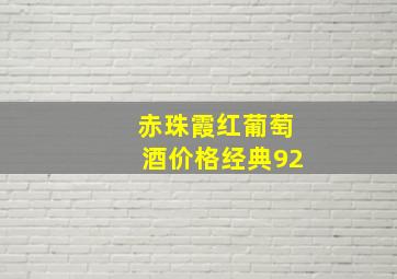 赤珠霞红葡萄酒价格经典92