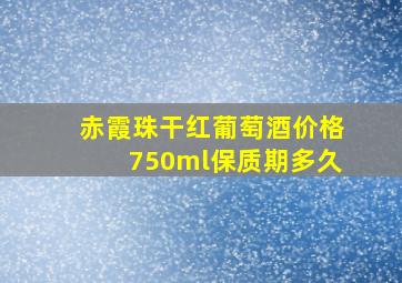 赤霞珠干红葡萄酒价格750ml保质期多久