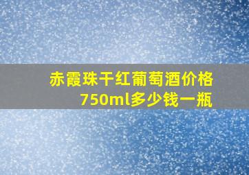 赤霞珠干红葡萄酒价格750ml多少钱一瓶