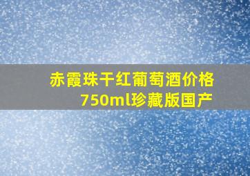 赤霞珠干红葡萄酒价格750ml珍藏版国产