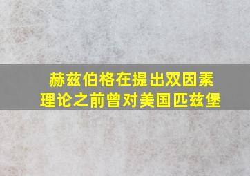 赫兹伯格在提出双因素理论之前曾对美国匹兹堡