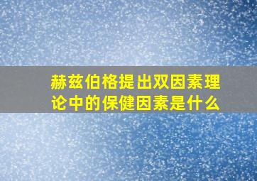 赫兹伯格提出双因素理论中的保健因素是什么