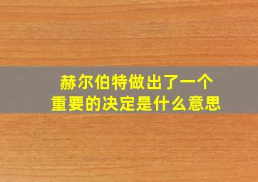 赫尔伯特做出了一个重要的决定是什么意思