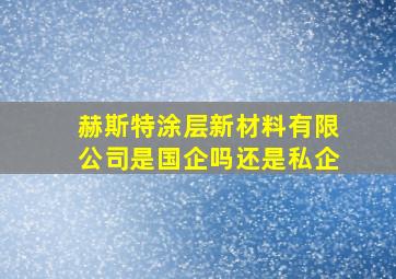 赫斯特涂层新材料有限公司是国企吗还是私企