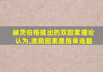 赫茨伯格提出的双因素理论认为,激励因素是指单选题