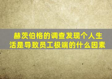 赫茨伯格的调查发现个人生活是导致员工极端的什么因素