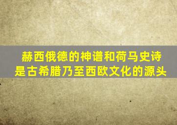 赫西俄德的神谱和荷马史诗是古希腊乃至西欧文化的源头