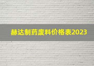 赫达制药废料价格表2023