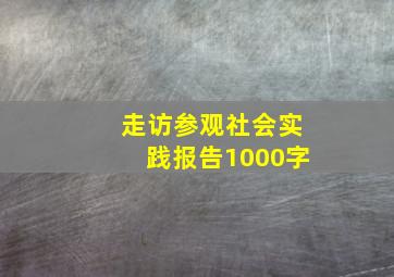 走访参观社会实践报告1000字