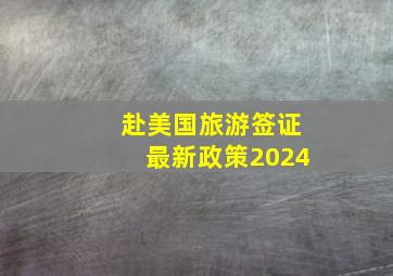 赴美国旅游签证最新政策2024