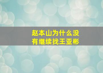 赵本山为什么没有继续找王亚彬