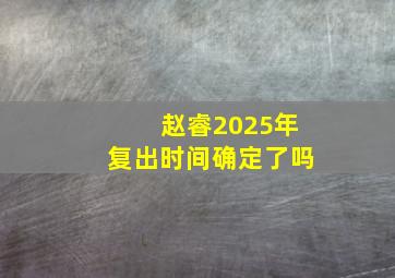 赵睿2025年复出时间确定了吗