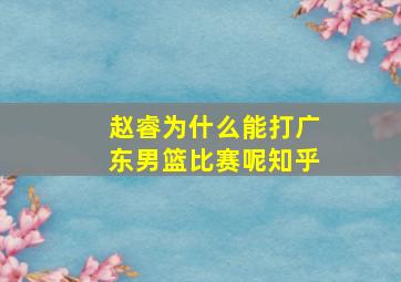 赵睿为什么能打广东男篮比赛呢知乎