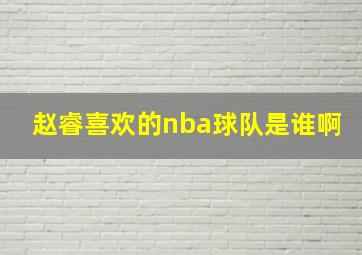 赵睿喜欢的nba球队是谁啊