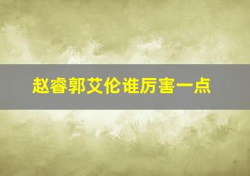 赵睿郭艾伦谁厉害一点