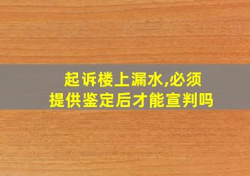 起诉楼上漏水,必须提供鉴定后才能宣判吗