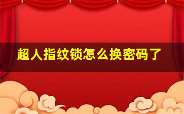 超人指纹锁怎么换密码了