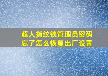 超人指纹锁管理员密码忘了怎么恢复出厂设置