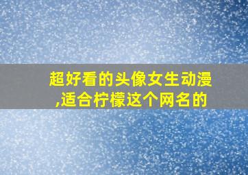 超好看的头像女生动漫,适合柠檬这个网名的