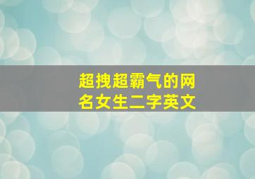 超拽超霸气的网名女生二字英文