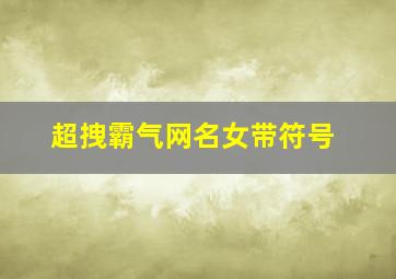 超拽霸气网名女带符号