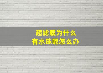 超滤膜为什么有水珠呢怎么办