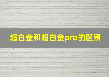 超白金和超白金pro的区别