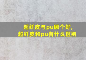 超纤皮与pu哪个好,超纤皮和pu有什么区别