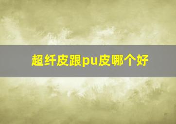 超纤皮跟pu皮哪个好