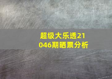 超级大乐透21046期晒票分析