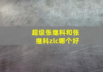 超级张继科和张继科zlc哪个好