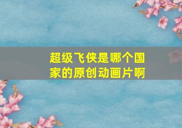 超级飞侠是哪个国家的原创动画片啊