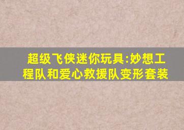 超级飞侠迷你玩具:妙想工程队和爱心救援队变形套装