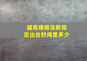 越南婚姻法新规定出台时间是多少