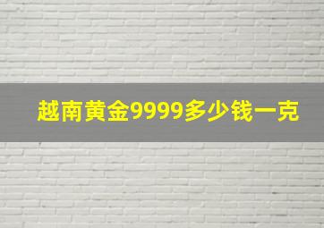 越南黄金9999多少钱一克