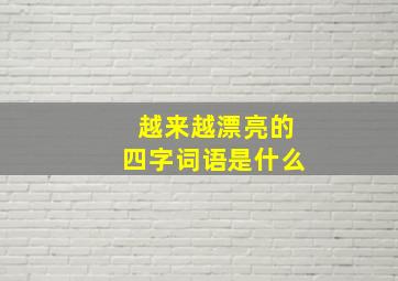 越来越漂亮的四字词语是什么