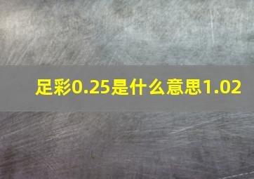 足彩0.25是什么意思1.02