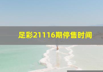 足彩21116期停售时间