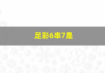 足彩6串7是