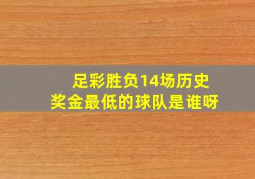 足彩胜负14场历史奖金最低的球队是谁呀