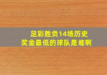 足彩胜负14场历史奖金最低的球队是谁啊