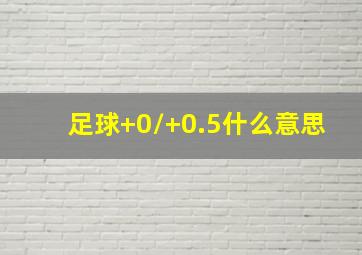 足球+0/+0.5什么意思