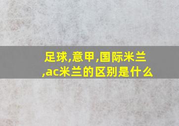 足球,意甲,国际米兰,ac米兰的区别是什么