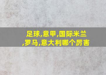 足球,意甲,国际米兰,罗马,意大利哪个厉害