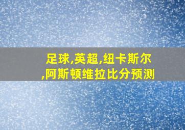 足球,英超,纽卡斯尔,阿斯顿维拉比分预测