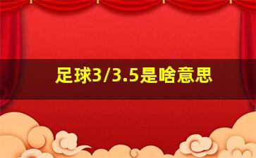 足球3/3.5是啥意思