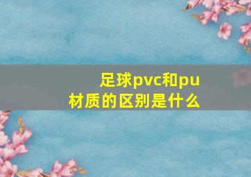 足球pvc和pu材质的区别是什么