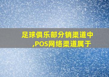 足球俱乐部分销渠道中,POS网络渠道属于