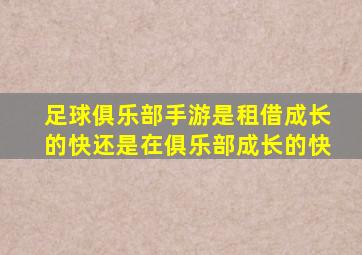 足球俱乐部手游是租借成长的快还是在俱乐部成长的快